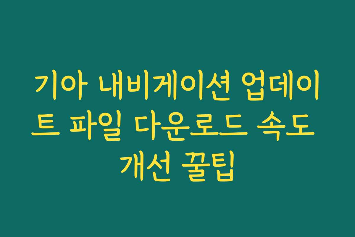 기아 내비게이션 업데이트 파일 다운로드 속도 개선 꿀팁