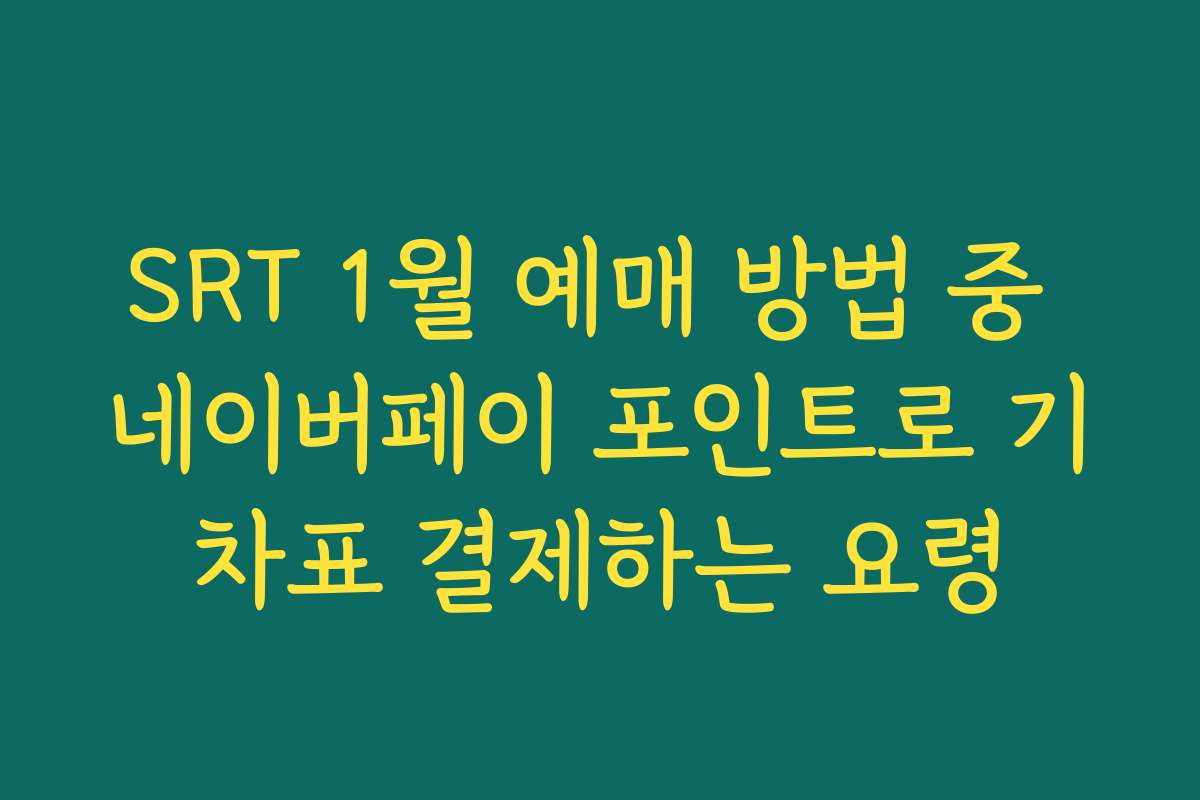 SRT 1월 예매 방법 중 네이버페이 포인트로 기차표 결제하는 요령