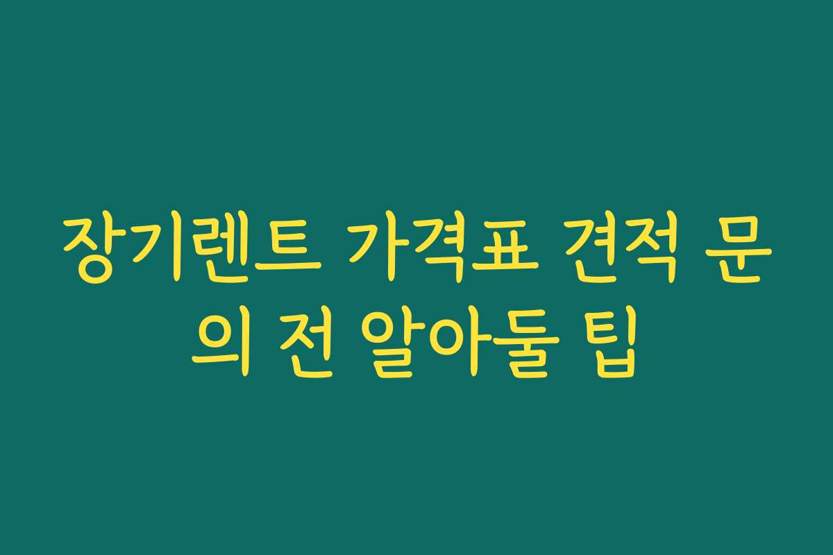 장기렌트 가격표 견적 문의 전 알아둘 팁