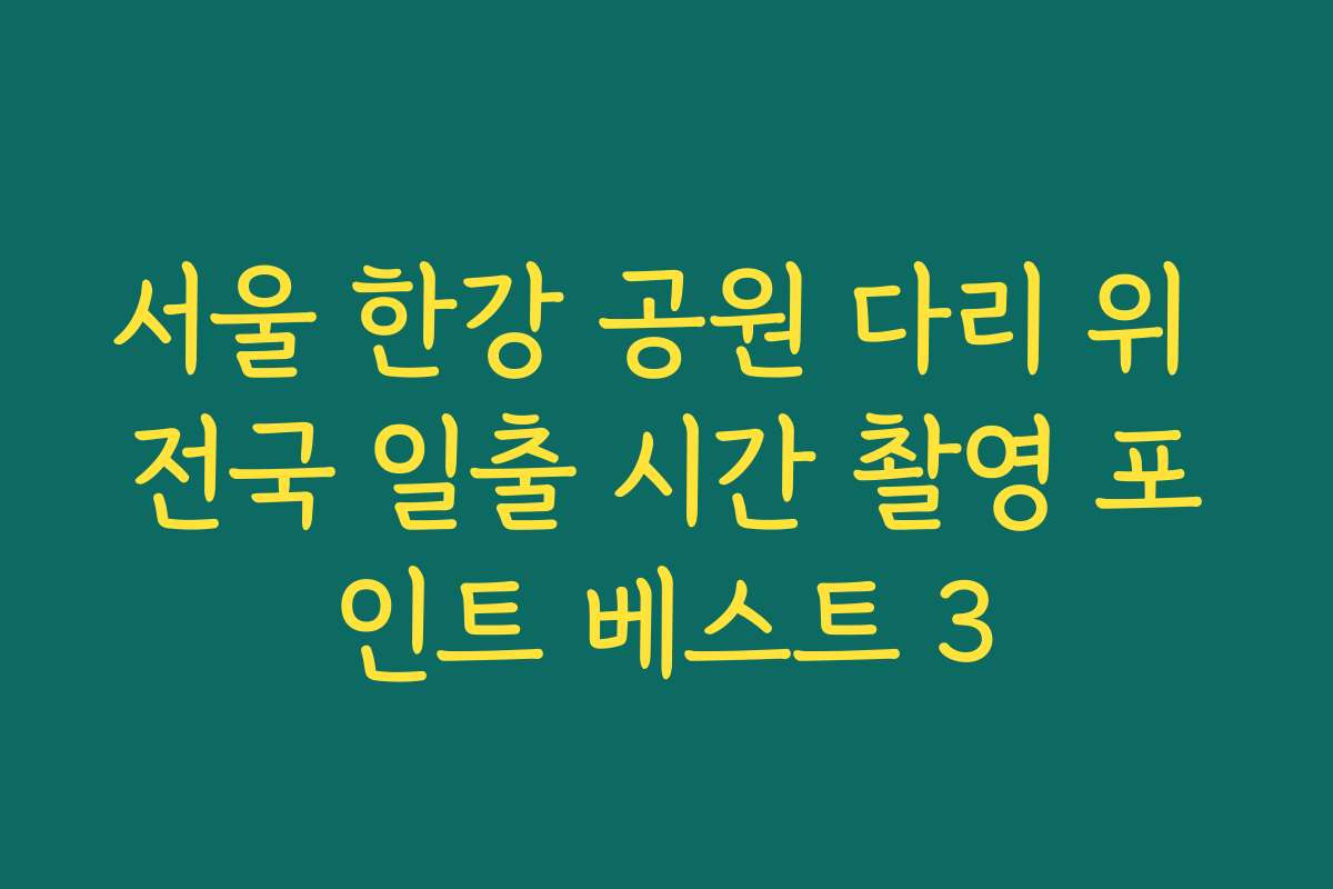 서울 한강 공원 다리 위 전국 일출 시간 촬영 포인트 베스트 3