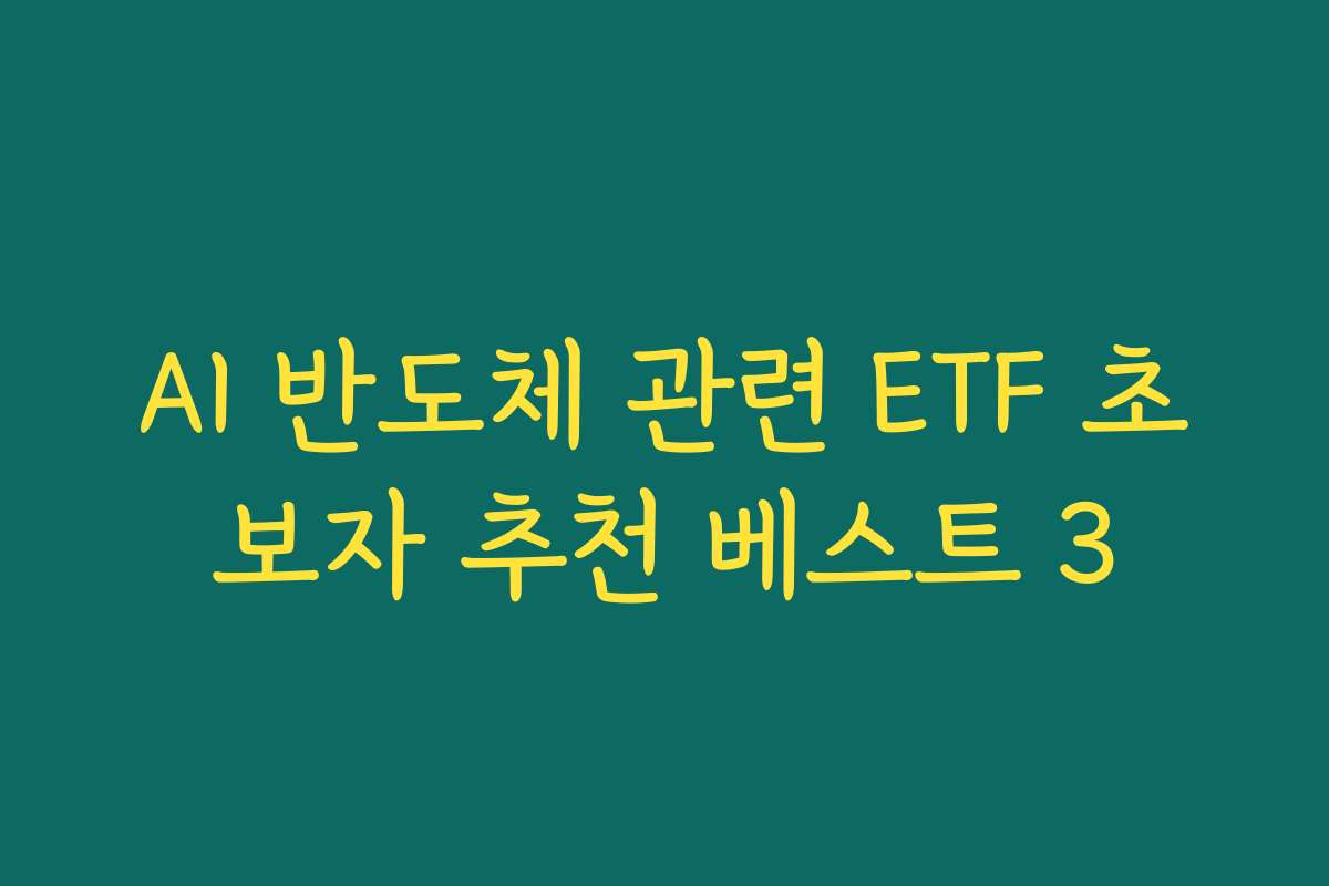 AI 반도체 관련 ETF 초보자 추천 베스트 3