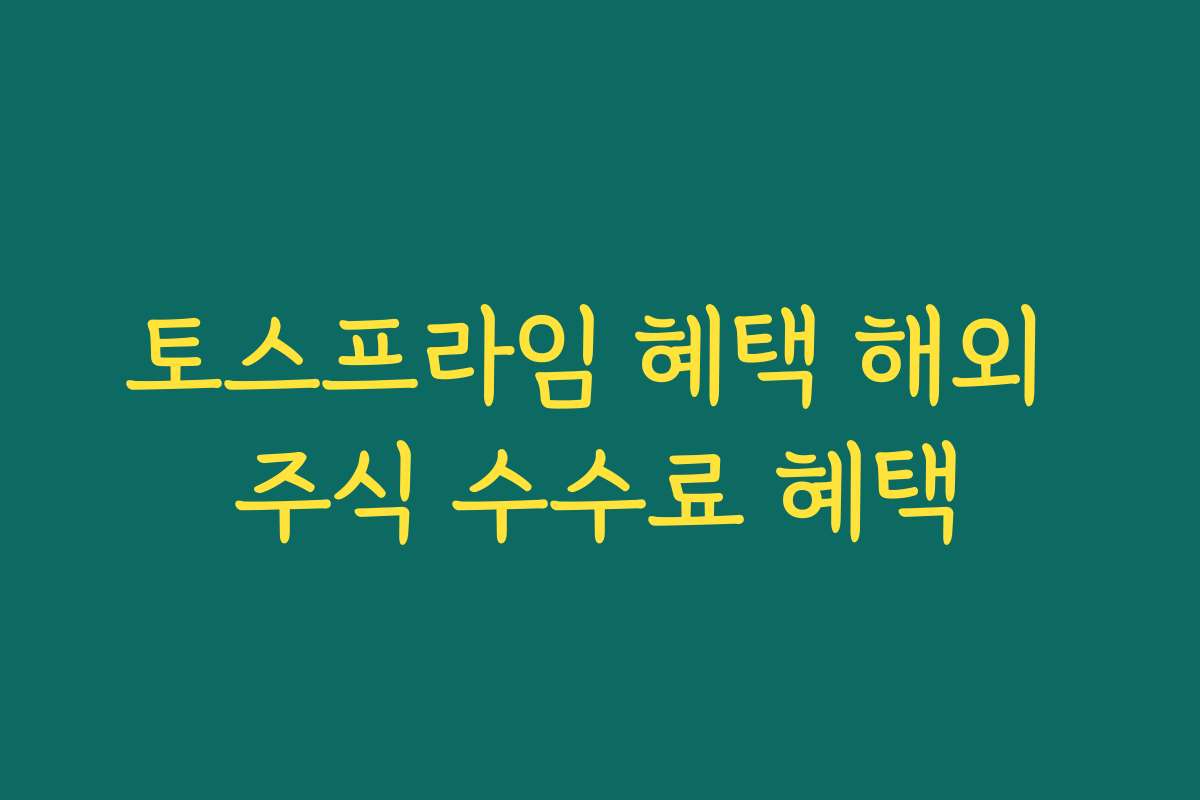토스프라임 혜택 해외 주식 수수료 혜택
