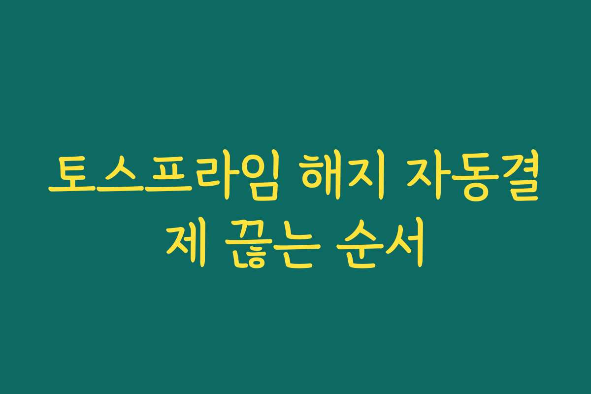 토스프라임 해지 자동결제 끊는 순서