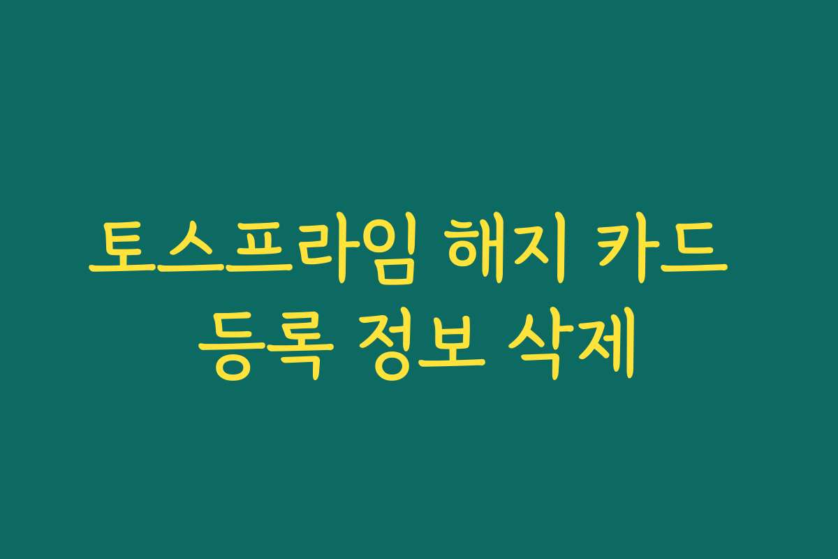 토스프라임 해지 카드 등록 정보 삭제