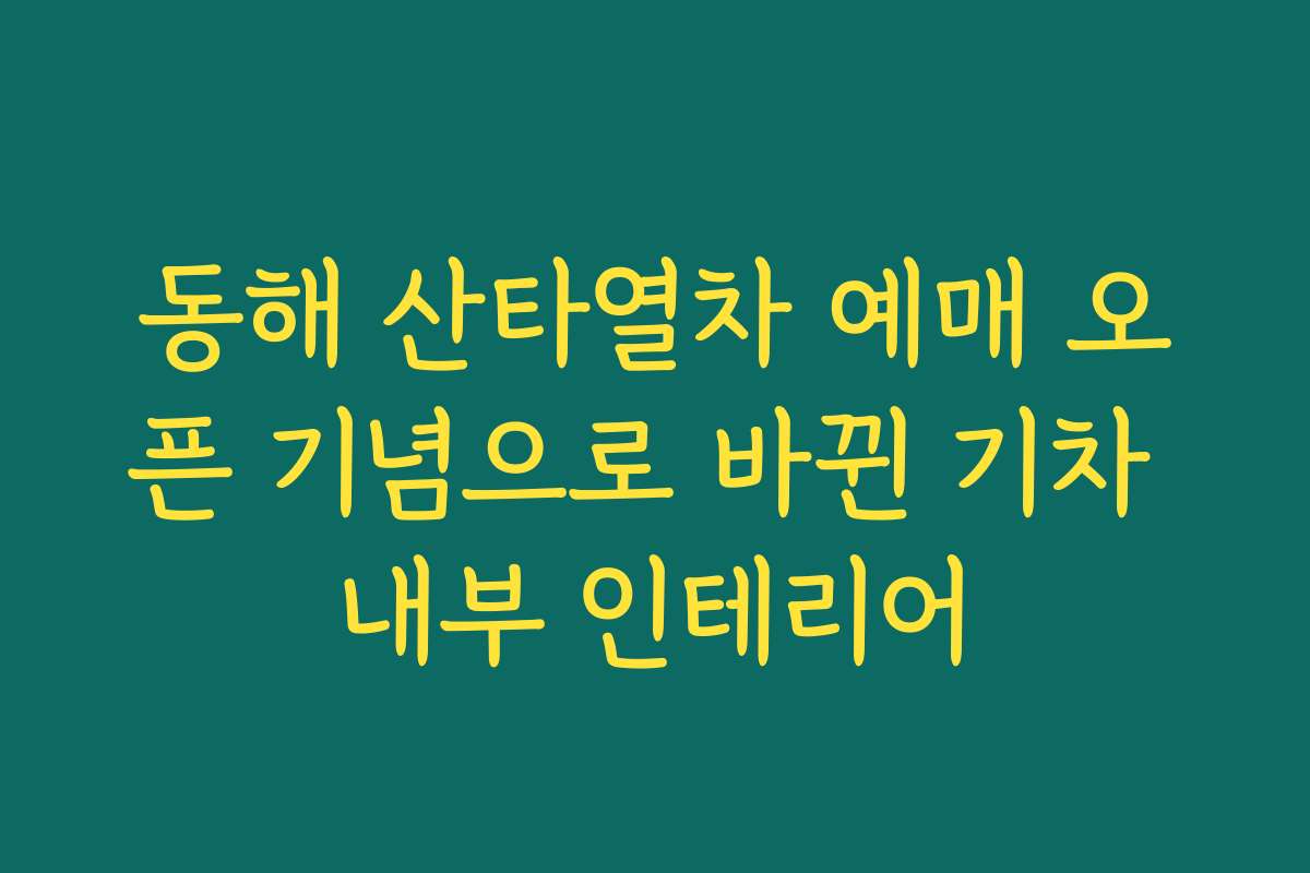동해 산타열차 예매 오픈 기념으로 바뀐 기차 내부 인테리어