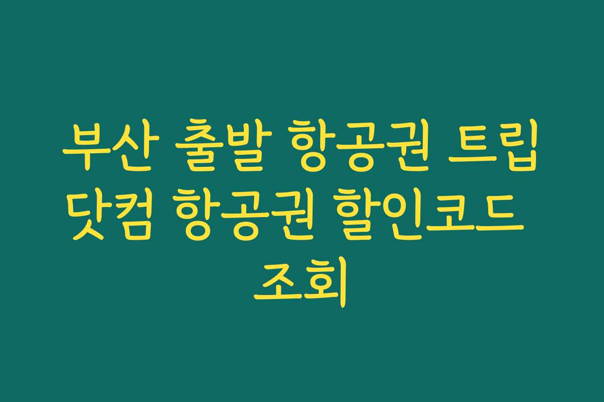 부산 출발 항공권 트립닷컴 항공권 할인코드 조회