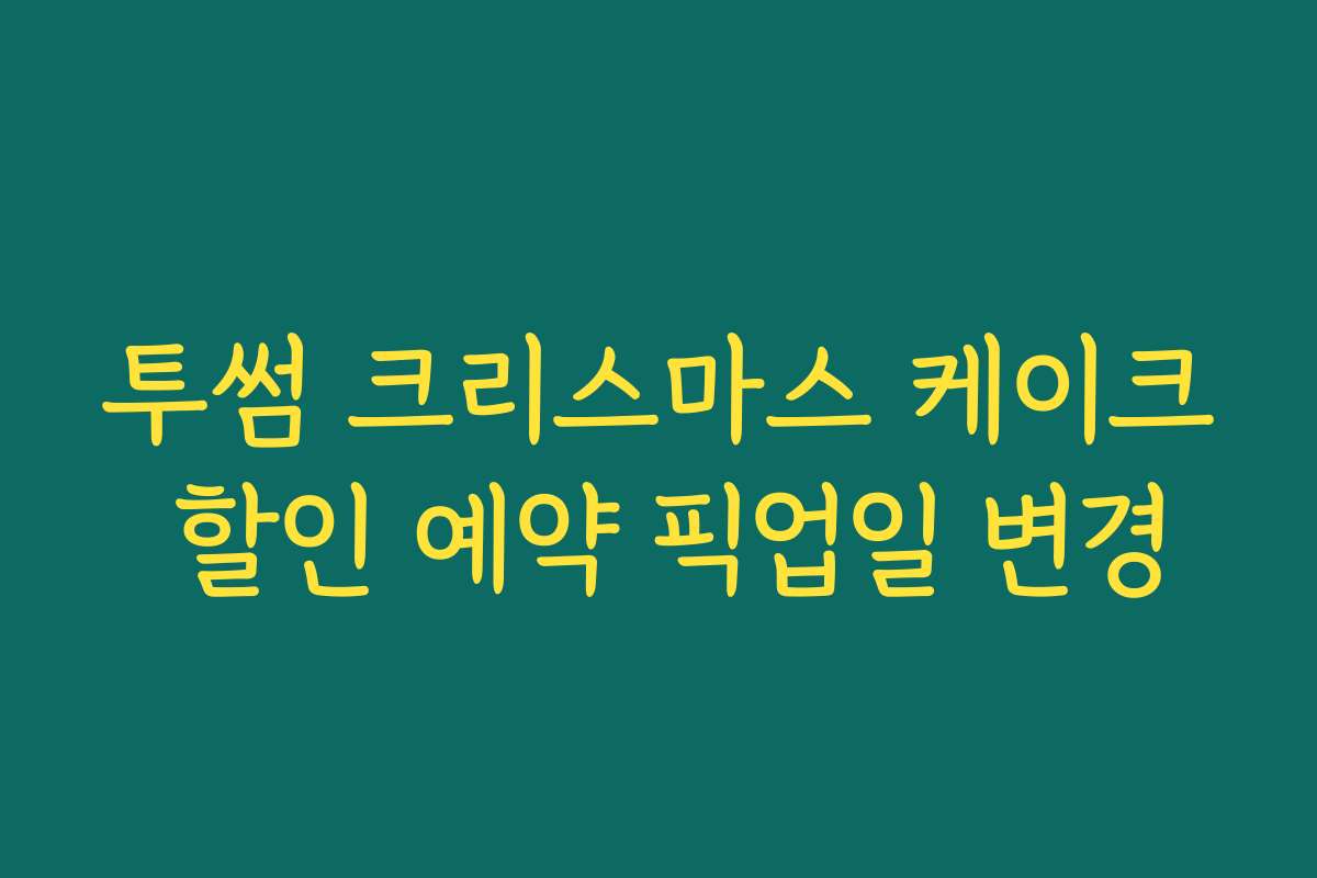 투썸 크리스마스 케이크 할인 예약 픽업일 변경