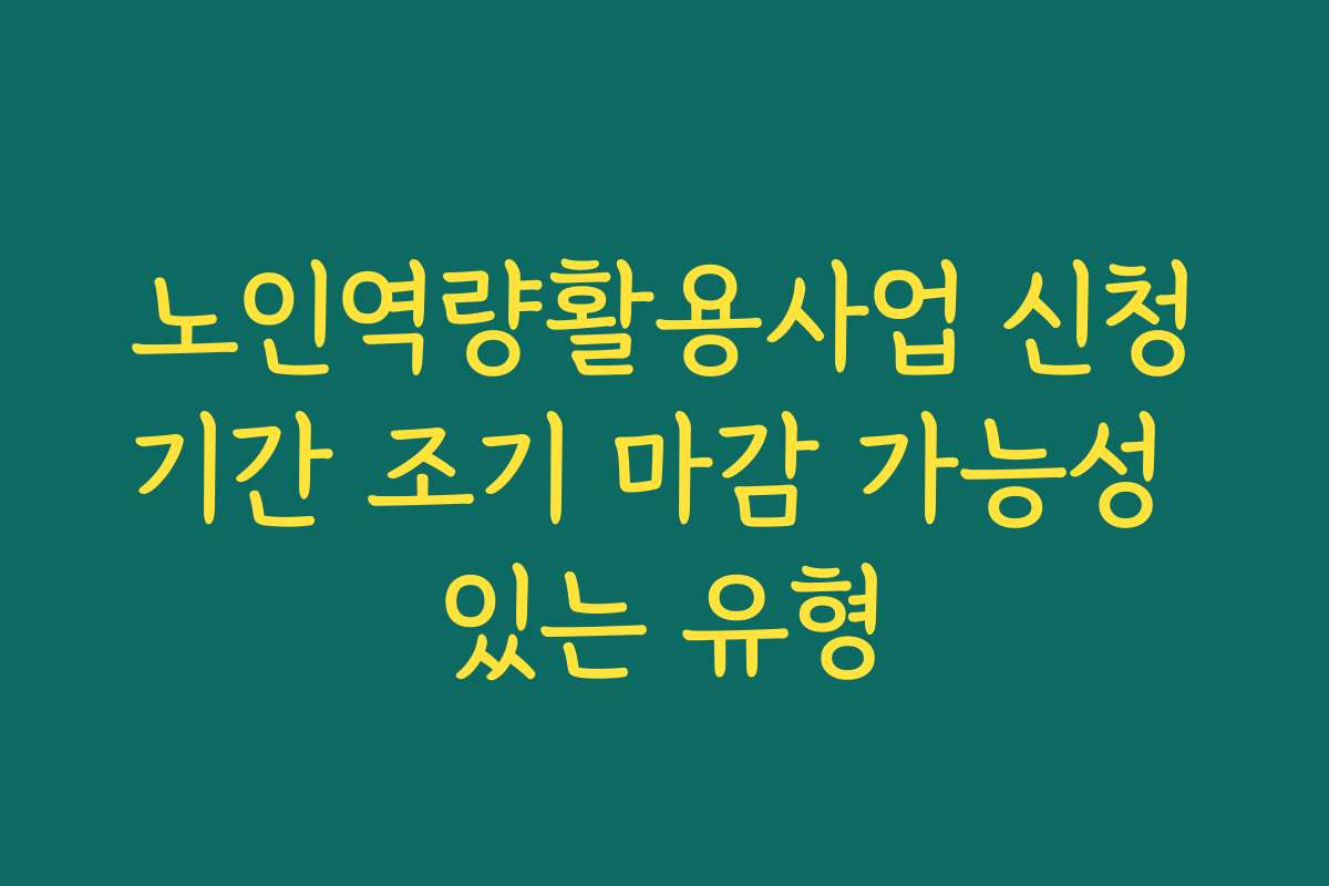 노인역량활용사업 신청기간 조기 마감 가능성 있는 유형