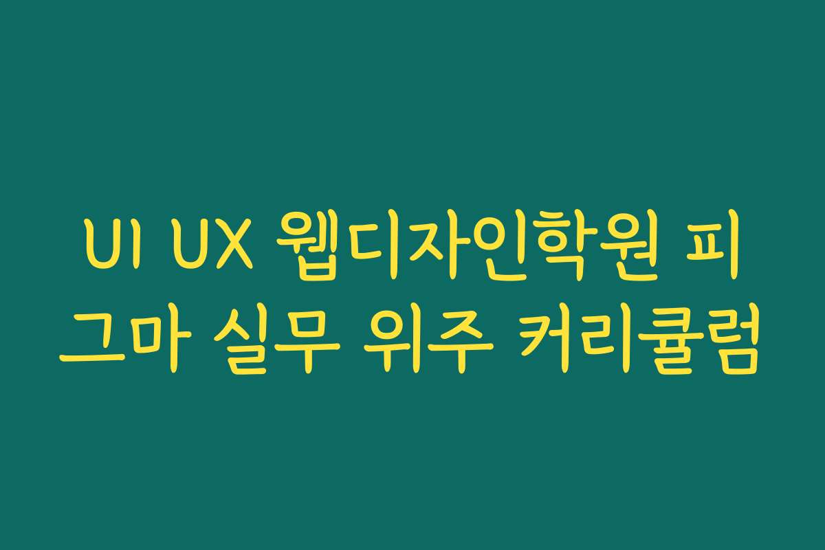 UI UX 웹디자인학원 피그마 실무 위주 커리큘럼