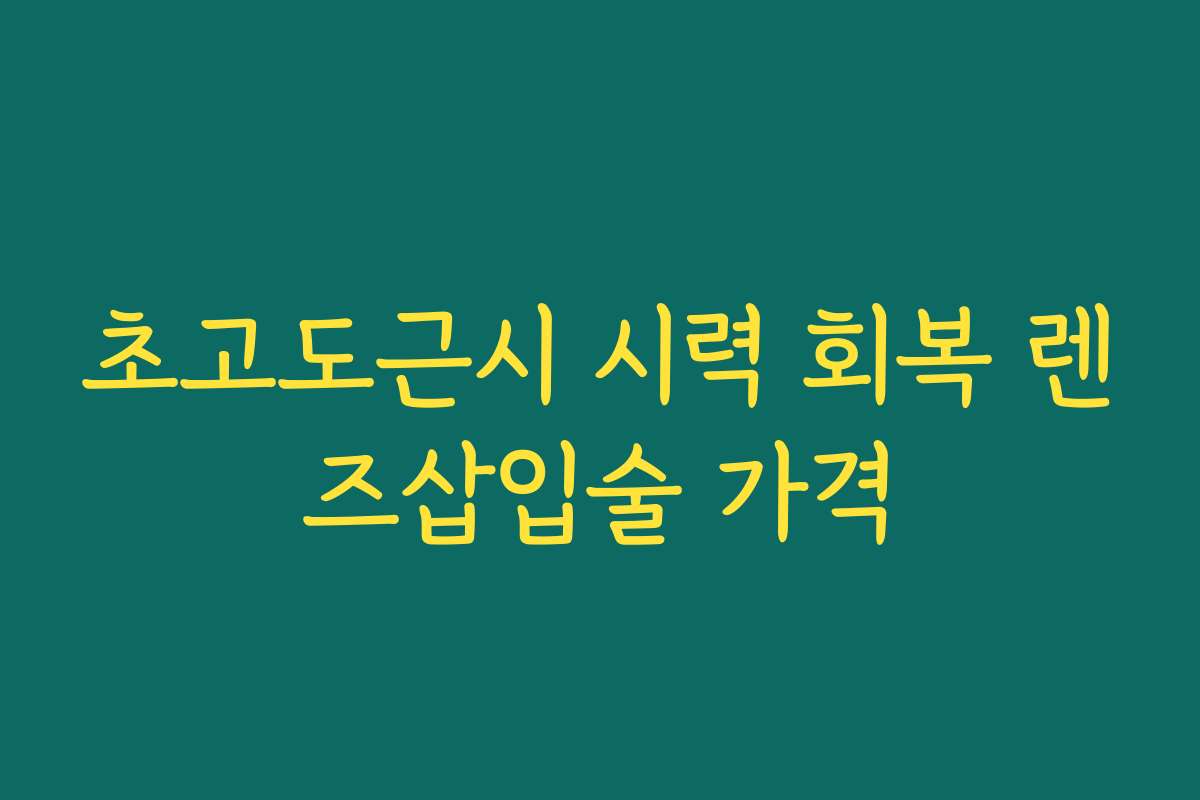 초고도근시 시력 회복 렌즈삽입술 가격
