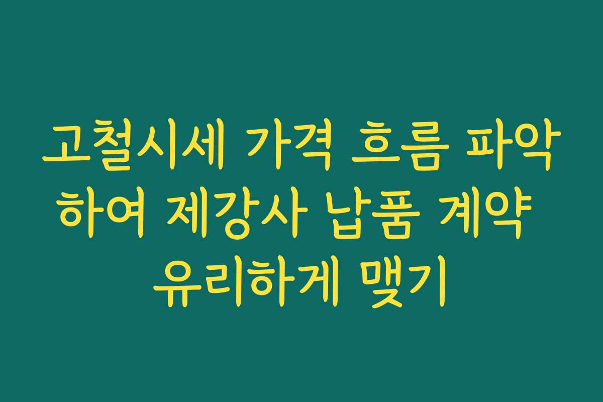 고철시세 가격 흐름 파악하여 제강사 납품 계약 유리하게 맺기