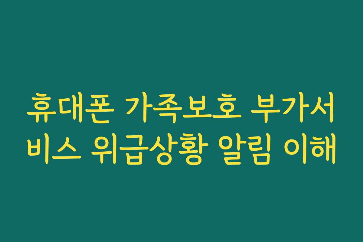 휴대폰 가족보호 부가서비스 위급상황 알림 이해