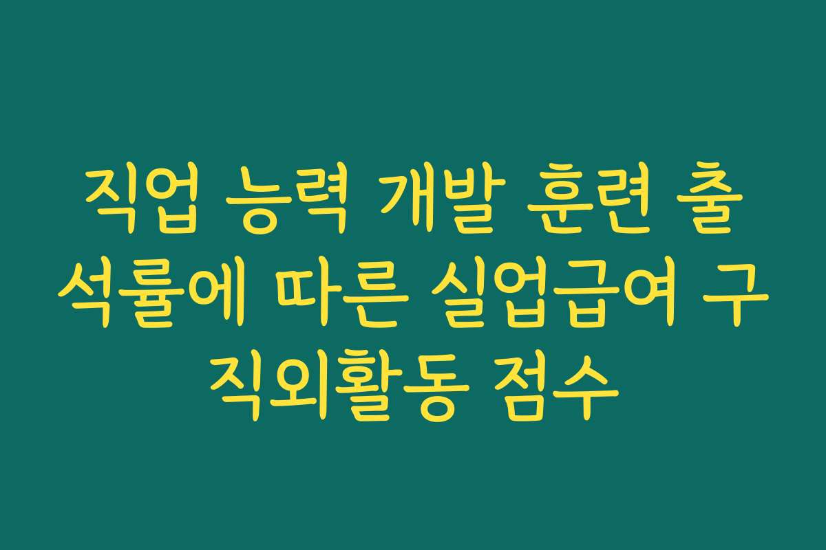 직업 능력 개발 훈련 출석률에 따른 실업급여 구직외활동 점수