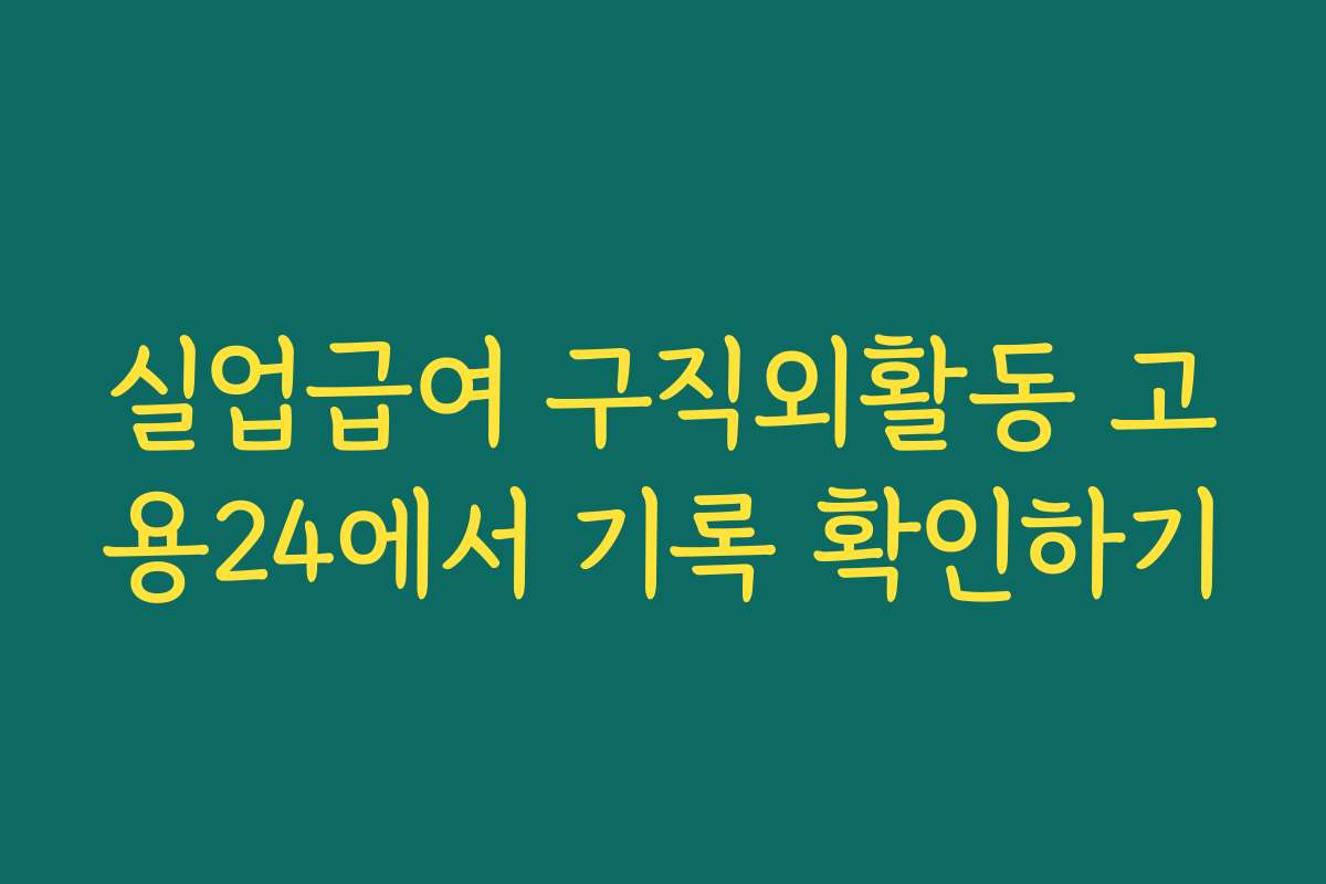실업급여 구직외활동 고용24에서 기록 확인하기