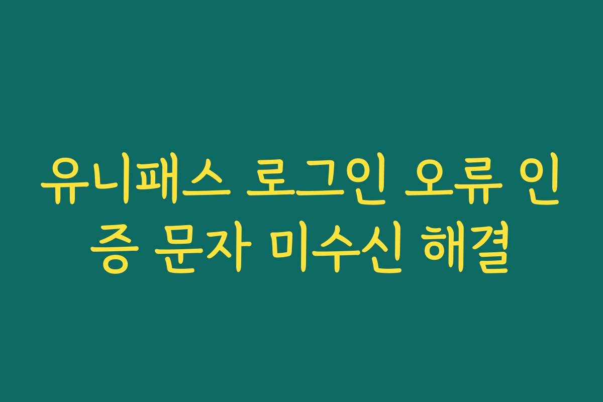 유니패스 로그인 오류 인증 문자 미수신 해결