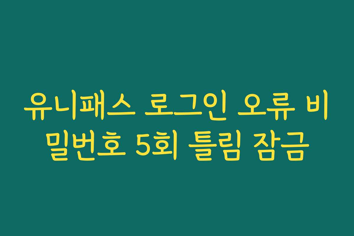 유니패스 로그인 오류 비밀번호 5회 틀림 잠금