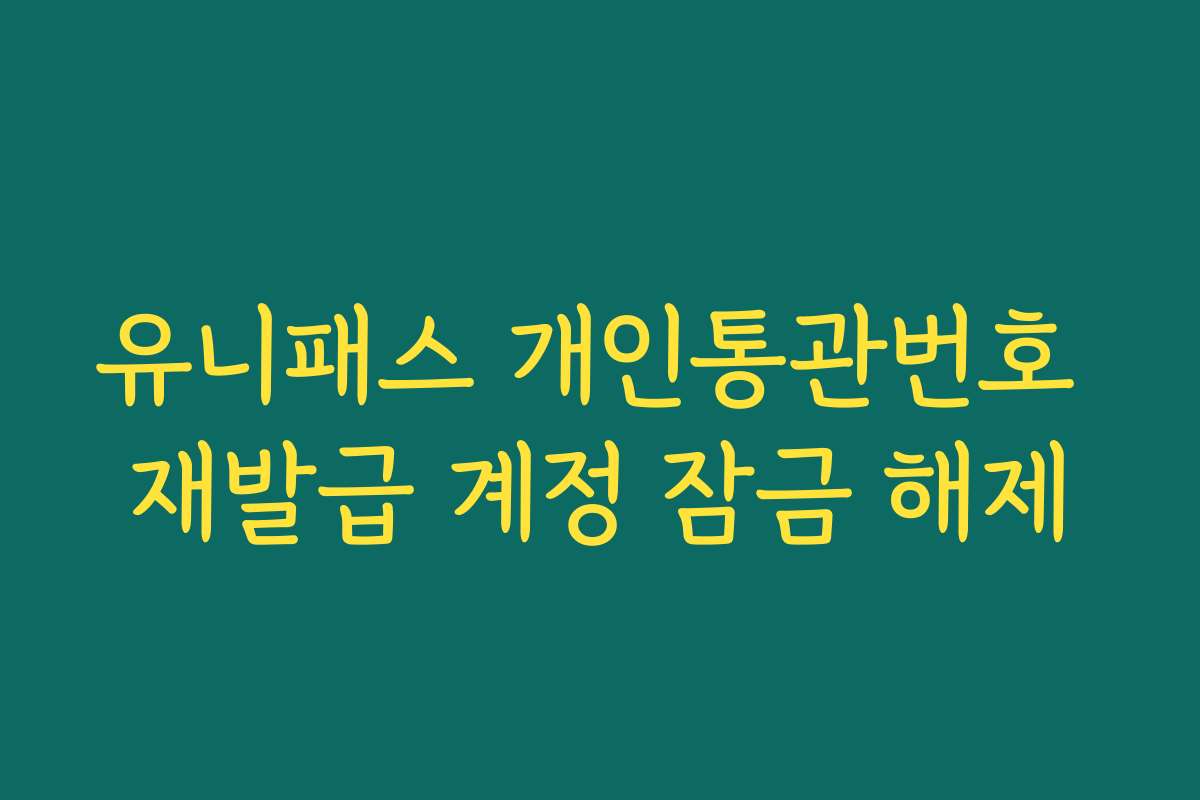 유니패스 개인통관번호 재발급 계정 잠금 해제
