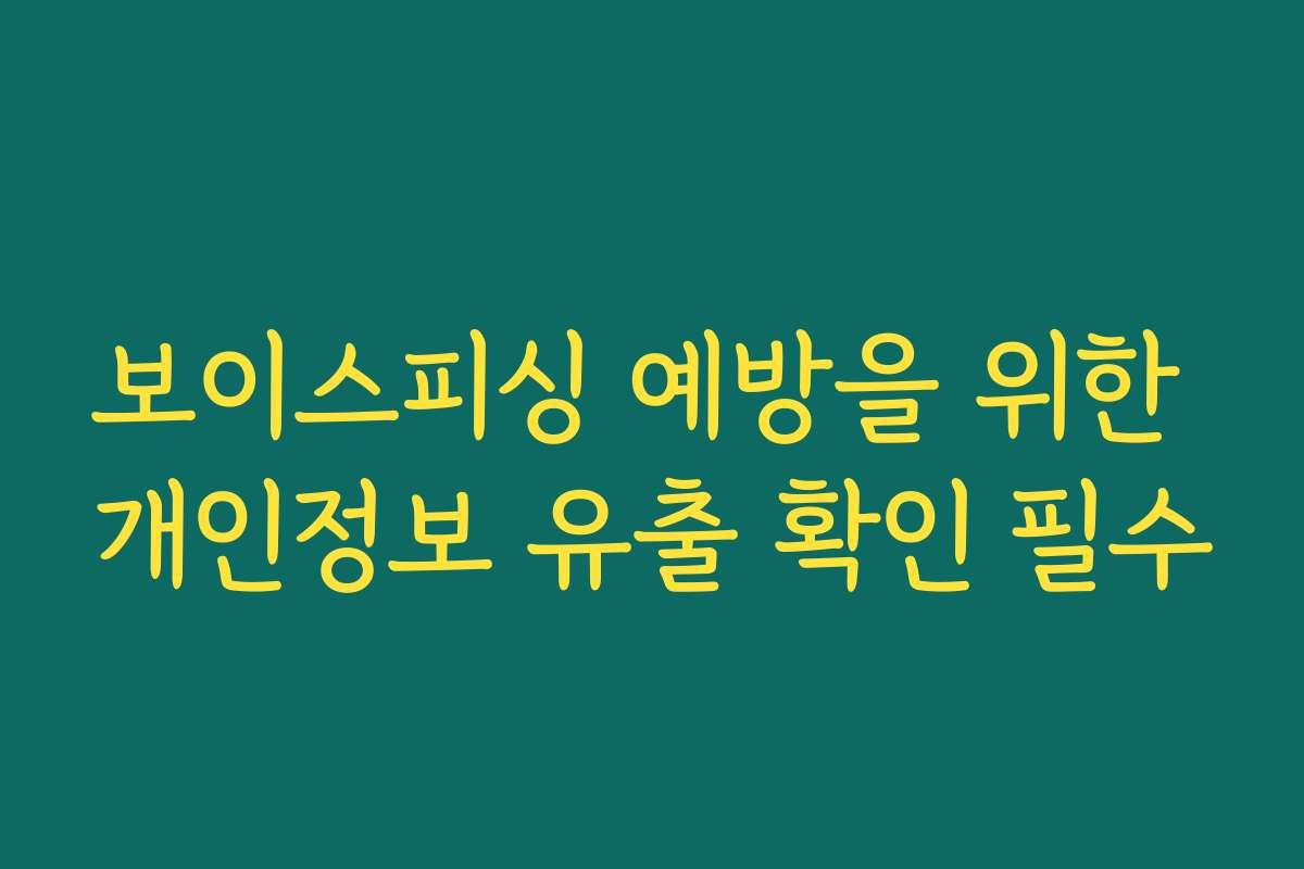 보이스피싱 예방을 위한 개인정보 유출 확인 필수