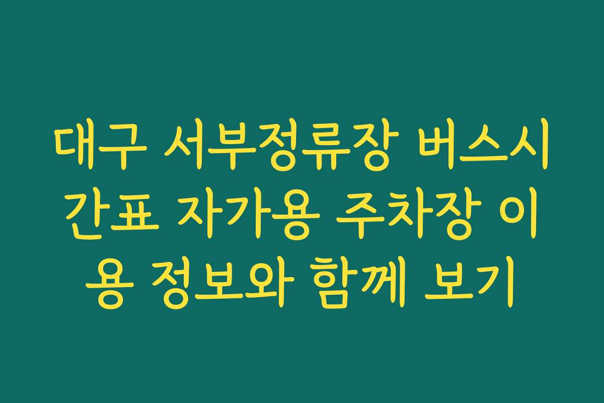 대구 서부정류장 버스시간표 자가용 주차장 이용 정보와 함께 보기