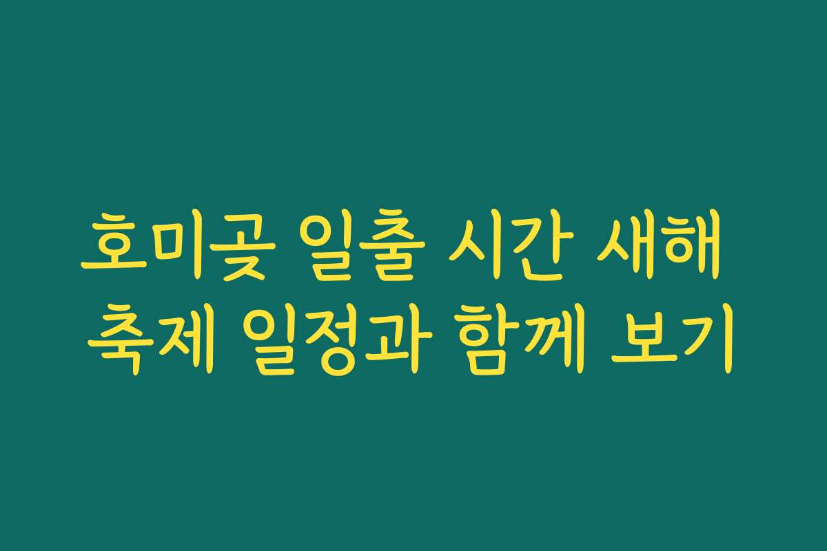 호미곶 일출 시간 새해 축제 일정과 함께 보기