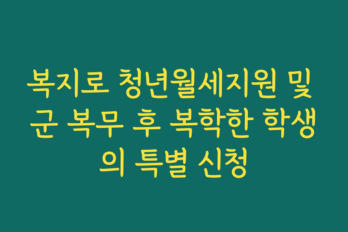 복지로 청년월세지원 및 군 복무 후 복학한 학생의 특별 신청