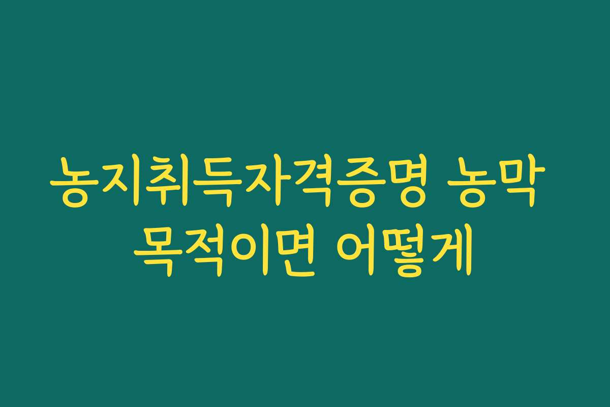 농지취득자격증명 농막 목적이면 어떻게