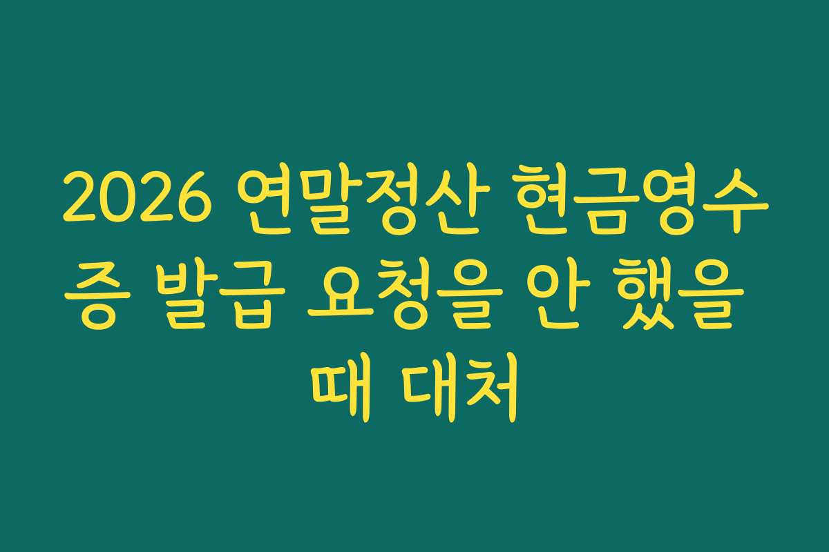 2026 연말정산 현금영수증 발급 요청을 안 했을 때 대처
