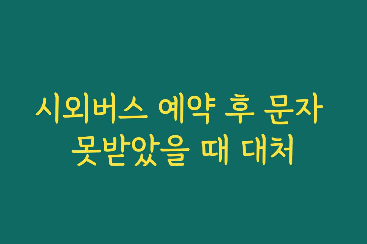 시외버스 예약 후 문자 못받았을 때 대처