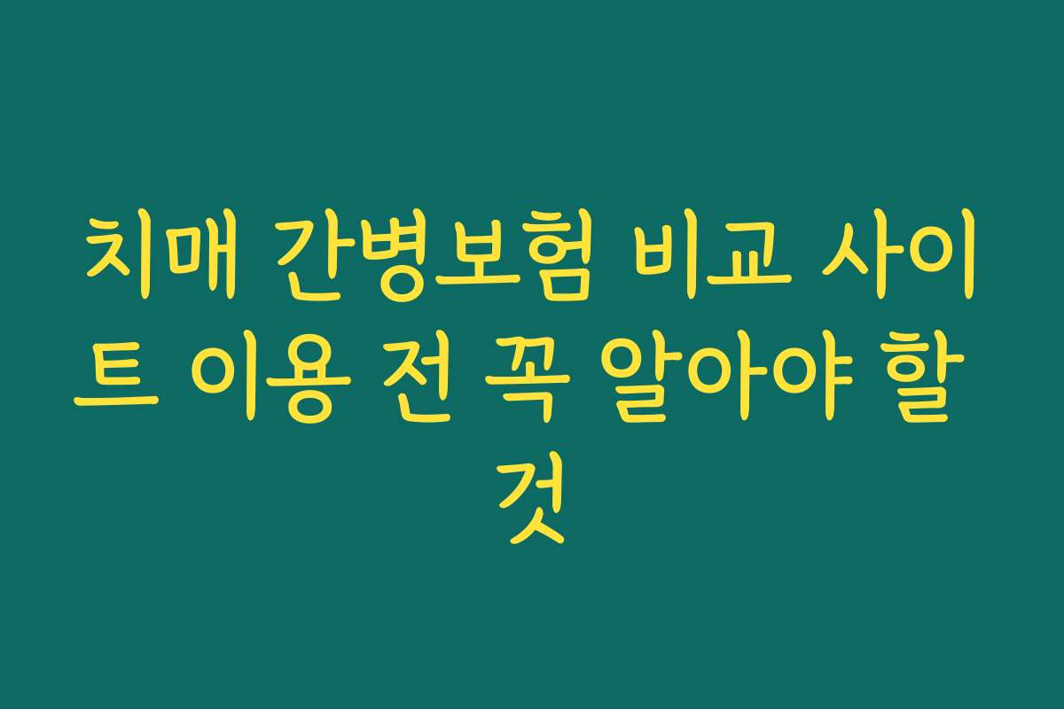 치매 간병보험 비교 사이트 이용 전 꼭 알아야 할 것