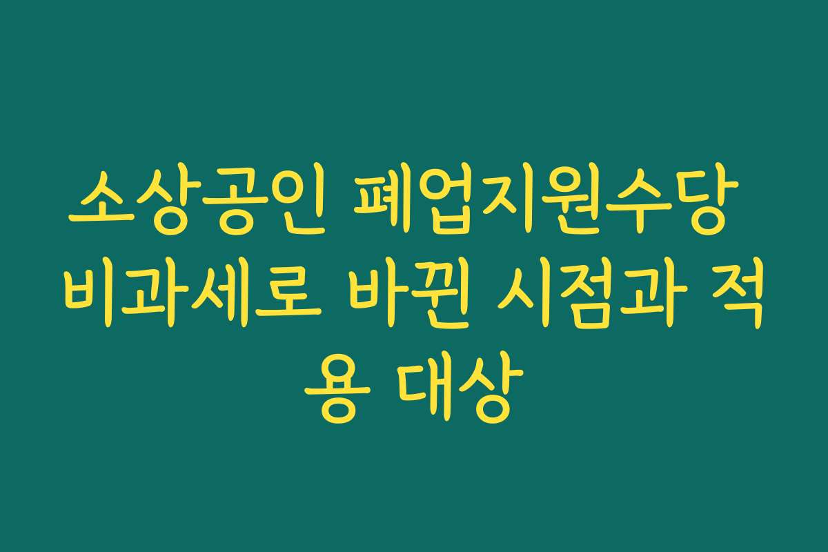 소상공인 폐업지원수당 비과세로 바뀐 시점과 적용 대상