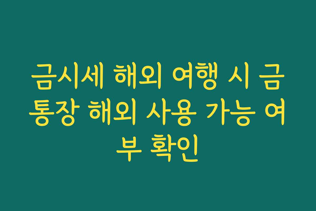 금시세 해외 여행 시 금통장 해외 사용 가능 여부 확인