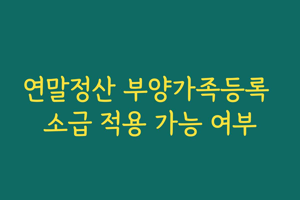 연말정산 부양가족등록 소급 적용 가능 여부