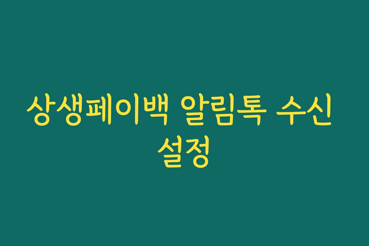상생페이백 알림톡 수신 설정