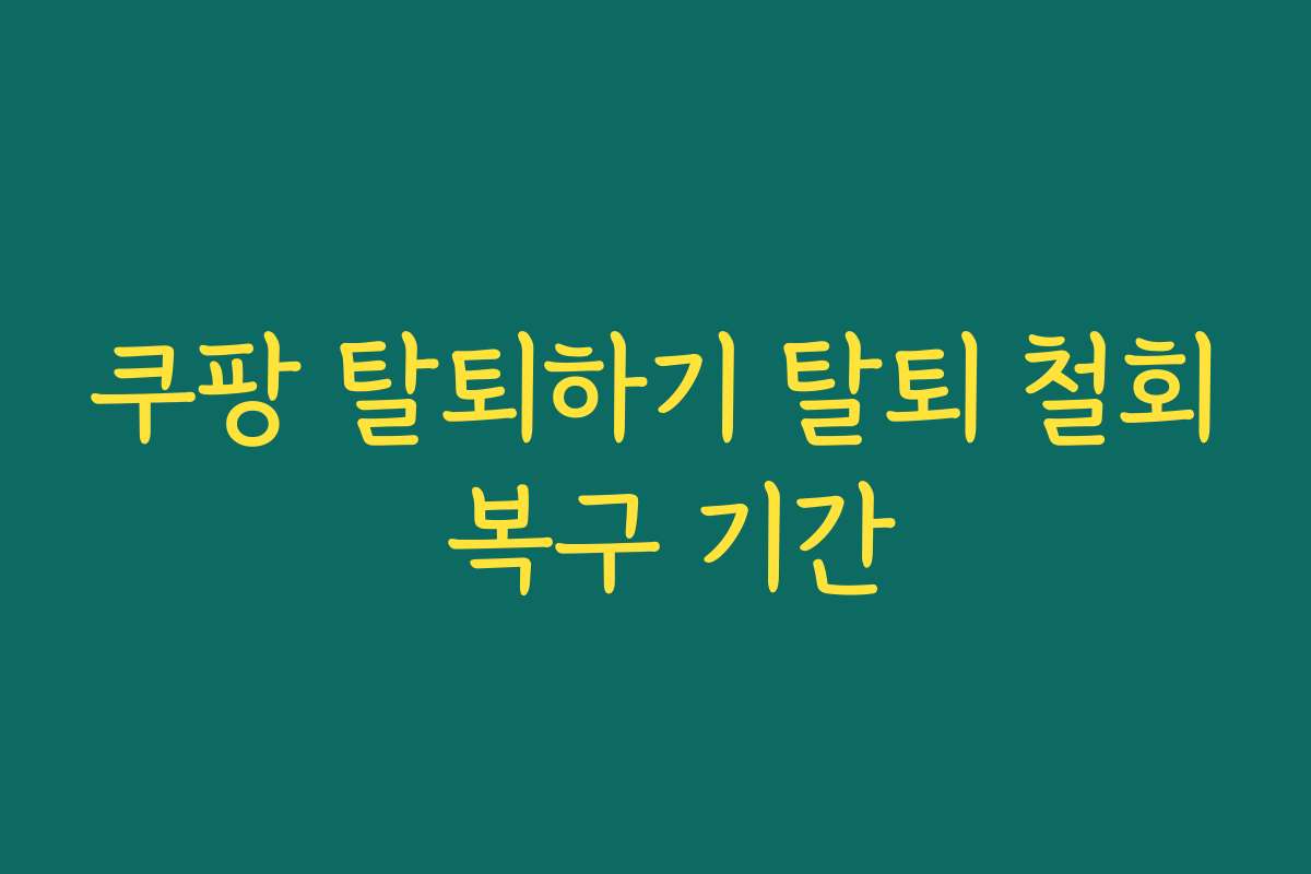 쿠팡 탈퇴하기 탈퇴 철회 복구 기간