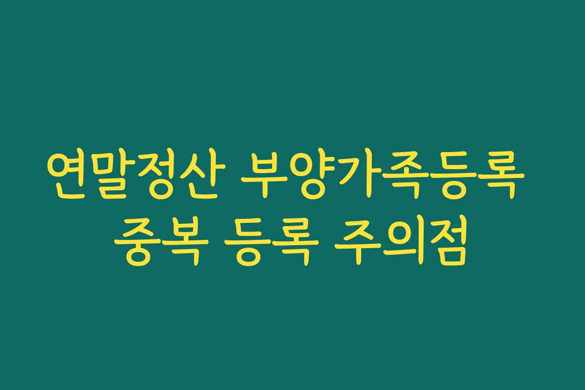 연말정산 부양가족등록 중복 등록 주의점