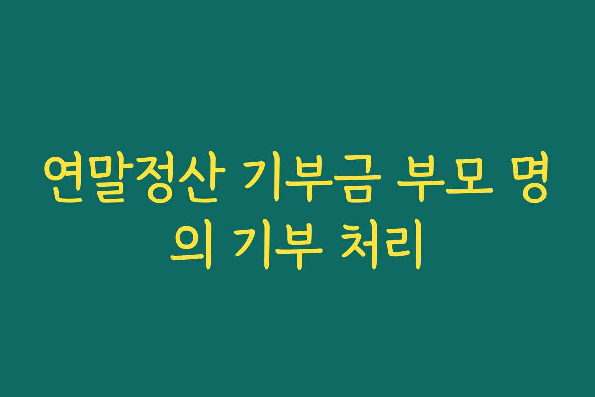 연말정산 기부금 부모 명의 기부 처리