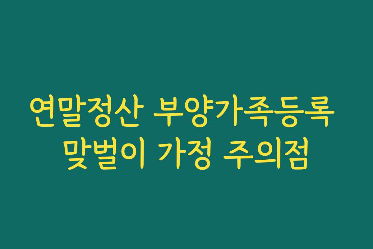 연말정산 부양가족등록 맞벌이 가정 주의점