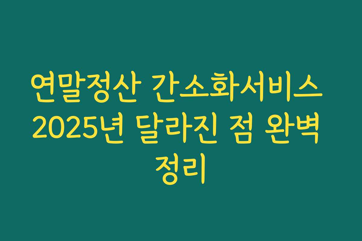 연말정산 간소화서비스 2025년 달라진 점 완벽 정리