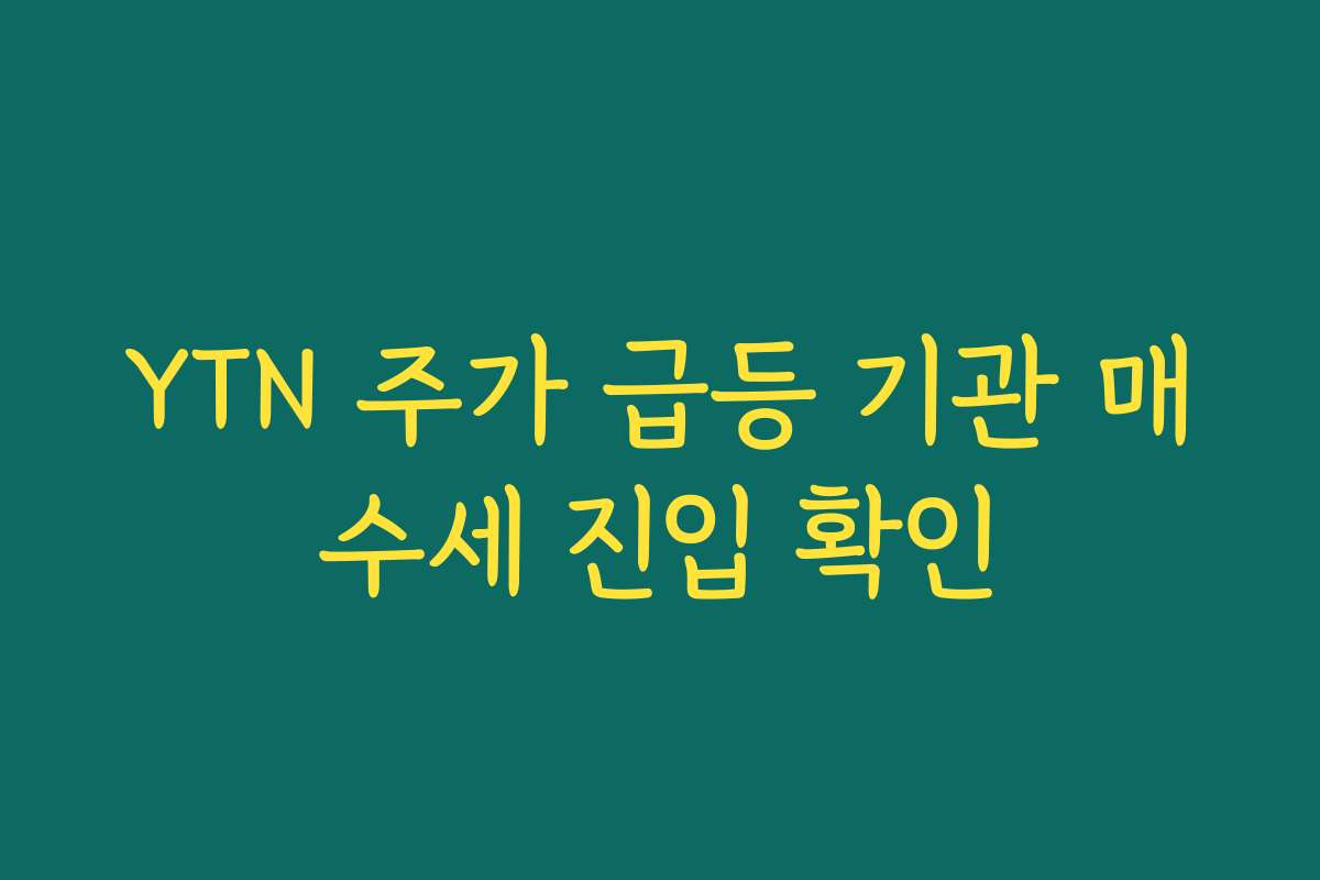 YTN 주가 급등 기관 매수세 진입 확인