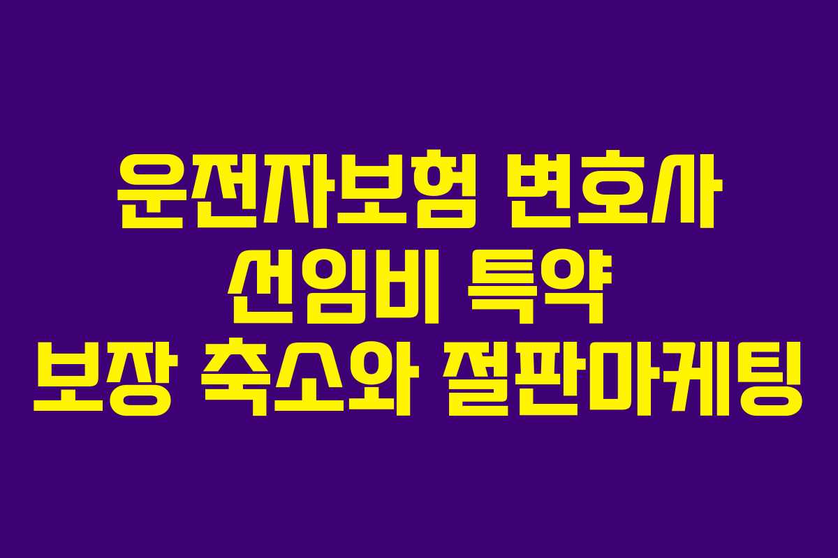 운전자보험 변호사 선임비 특약 보장 축소와 절판마케팅