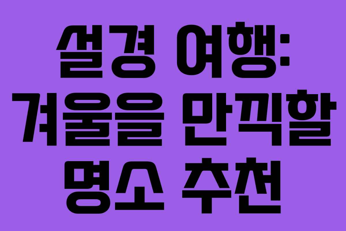 설경 여행: 겨울을 만끽할 명소 추천