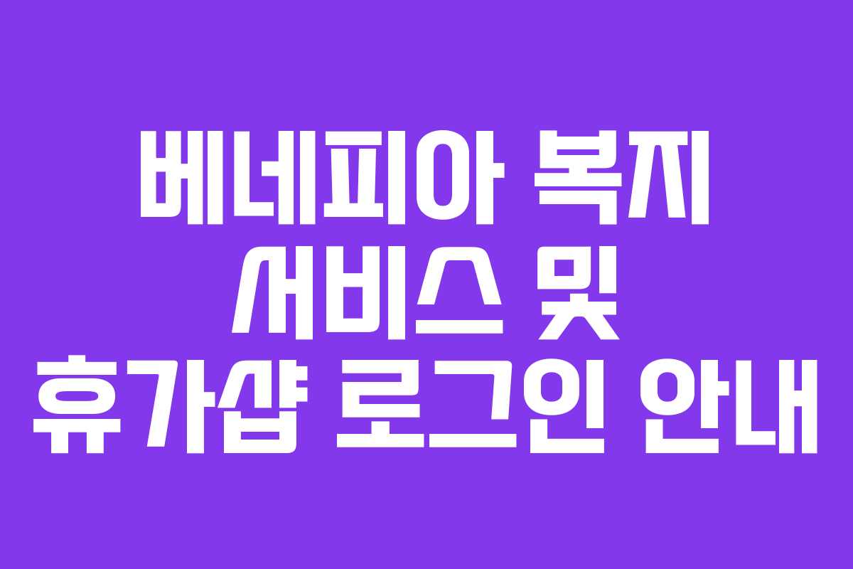 베네피아 복지 서비스 및 휴가샵 로그인 안내