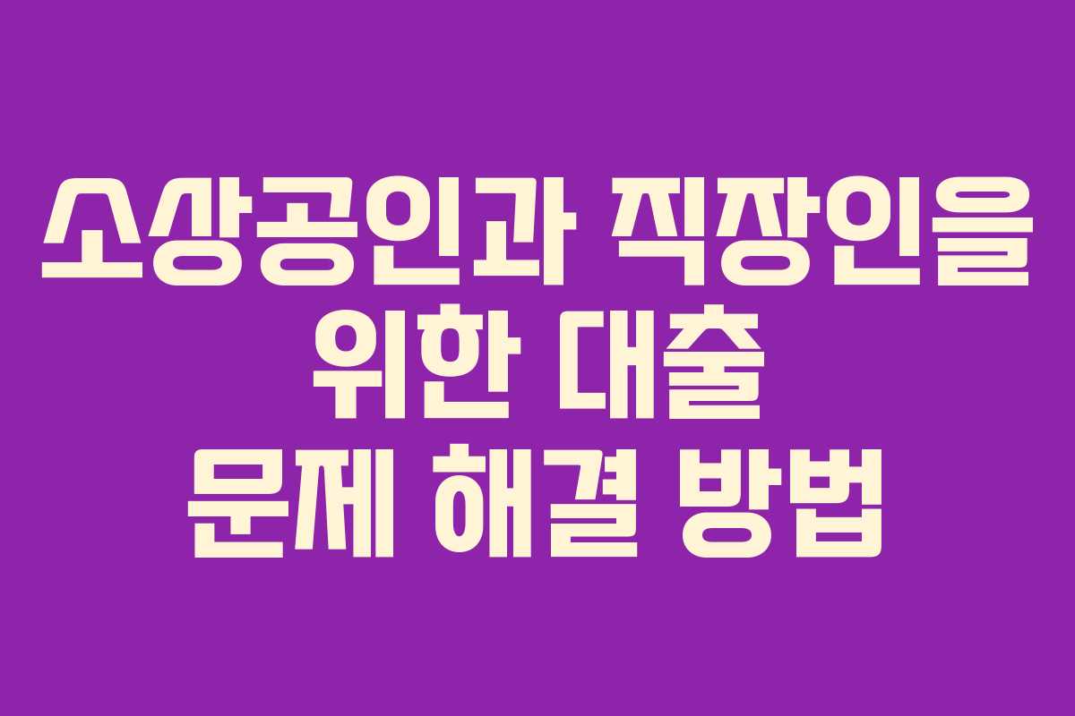소상공인과 직장인을 위한 대출 문제 해결 방법