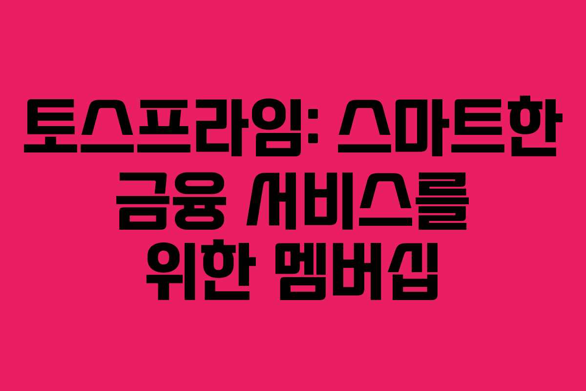 토스프라임: 스마트한 금융 서비스를 위한 멤버십