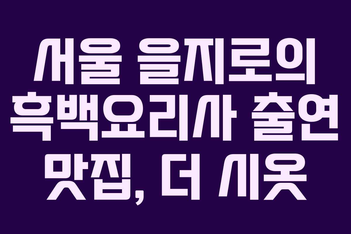 서울 을지로의 흑백요리사 출연 맛집, 더 시옷