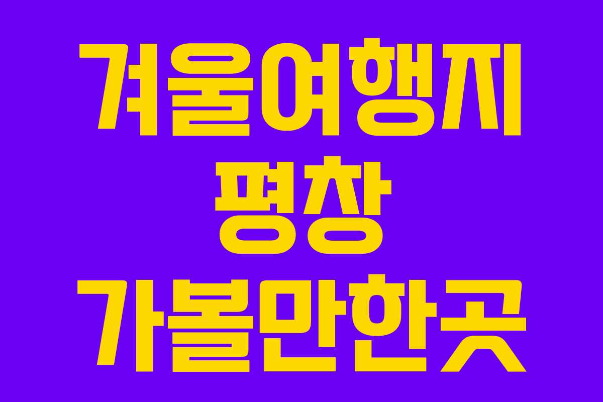 겨울여행지 평창 가볼만한곳