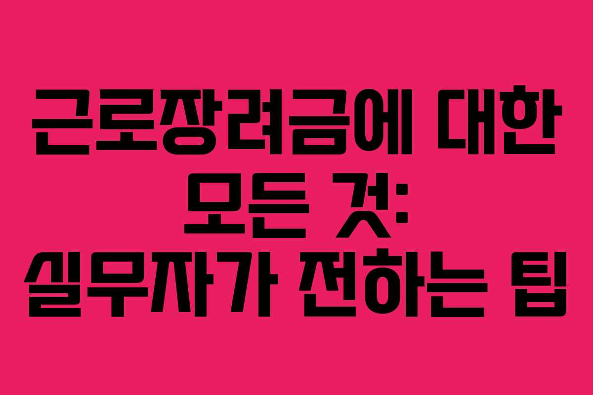 근로장려금에 대한 모든 것: 실무자가 전하는 팁