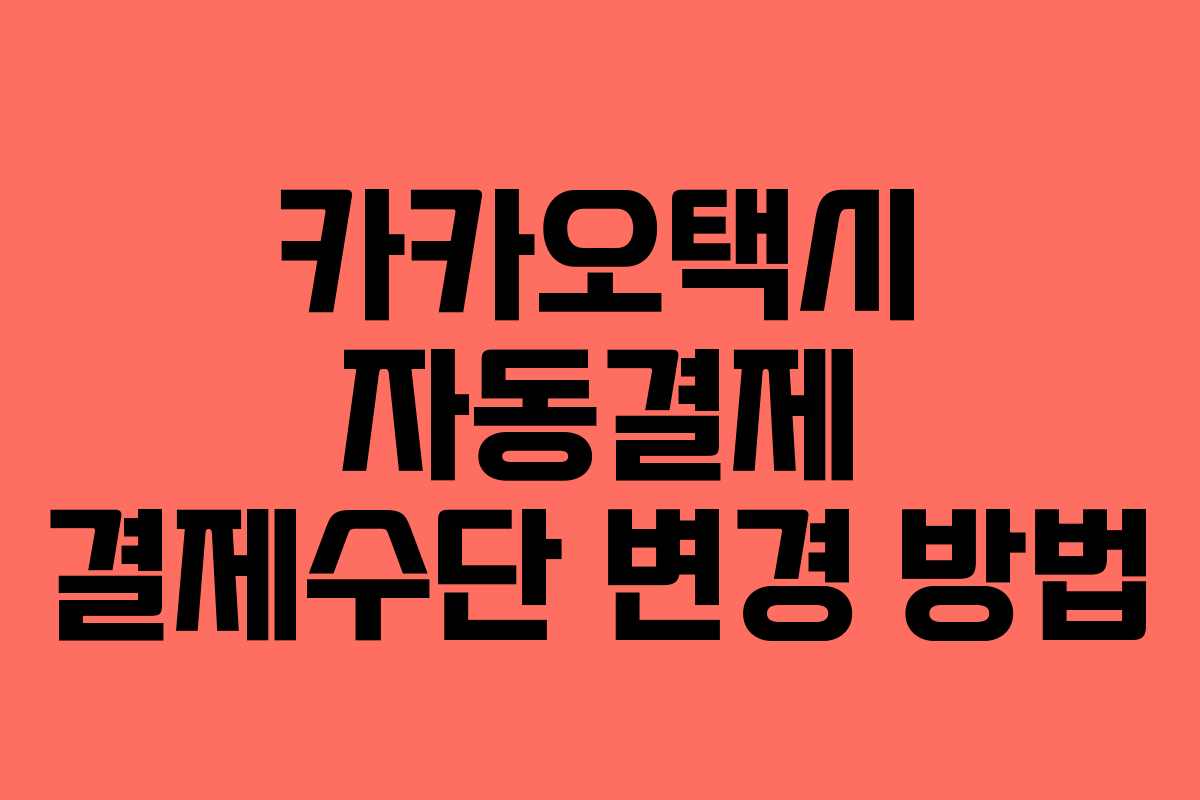 카카오택시 자동결제 결제수단 변경 방법