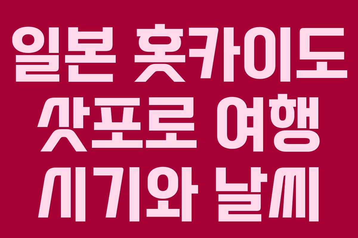일본 홋카이도 삿포로 여행 시기와 날씨