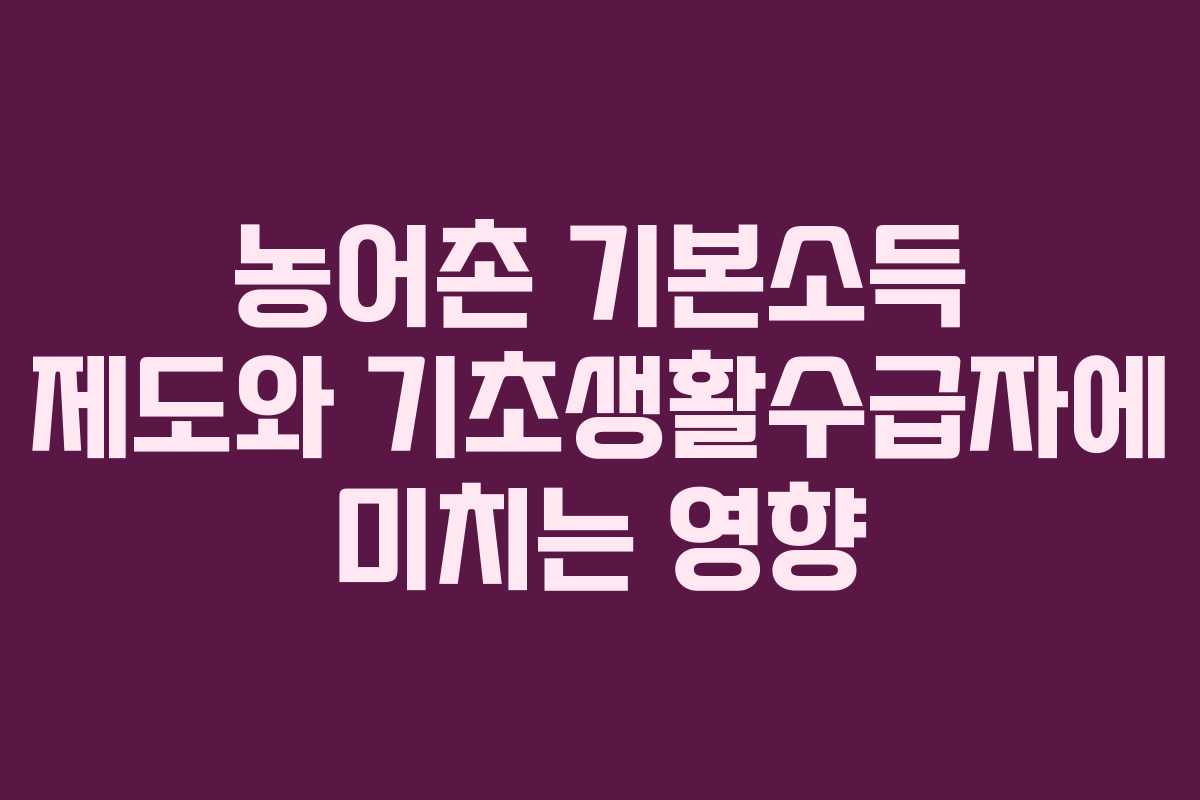 농어촌 기본소득 제도와 기초생활수급자에 미치는 영향